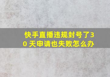 快手直播违规封号了30 天申请也失败怎么办